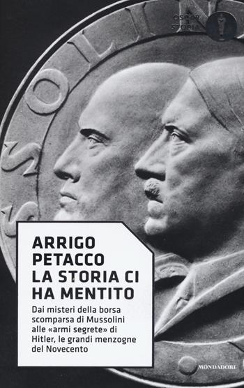 La storia ci ha mentito. Dai misteri della borsa scomparsa di Mussolini alle «armi segrete» di Hitler, le grandi menzogne del Novecento - Arrigo Petacco - Libro Mondadori 2017, Oscar storia | Libraccio.it