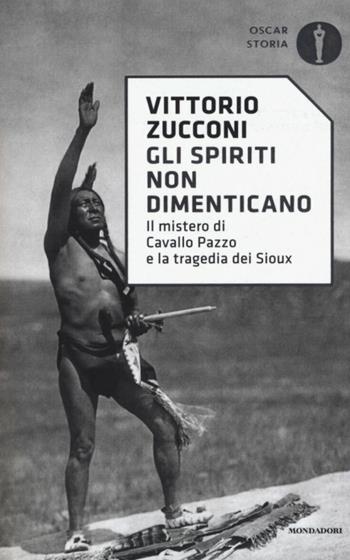 Gli spiriti non dimenticano. Il mistero di Cavallo Pazzo e la tragedia dei Sioux - Vittorio Zucconi - Libro Mondadori 2017, Oscar storia | Libraccio.it