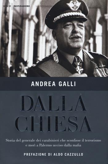 Dalla Chiesa. Storia del generale dei carabinieri che sconfisse il terrorismo e morì a Palermo ucciso dalla mafia - Andrea Galli - Libro Mondadori 2017, Le scie | Libraccio.it