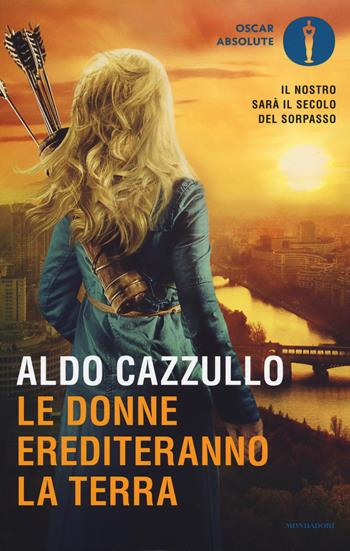 Le donne erediteranno la terra. Il nostro sarà il secolo del sorpasso - Aldo Cazzullo - Libro Mondadori 2017, Oscar absolute | Libraccio.it