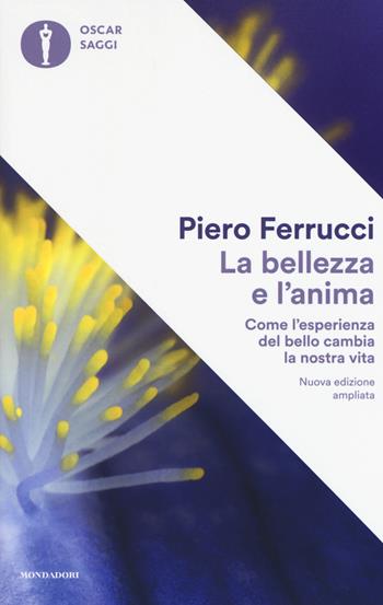 La bellezza e l'anima. Come l'esperienza del bello cambia la nostra vita. Ediz. ampliata - Piero Ferrucci - Libro Mondadori 2017, Oscar saggi | Libraccio.it