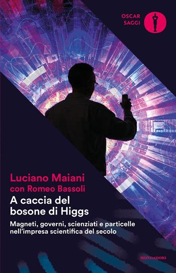 A caccia del bosone di Higgs. Magneti, governi, scienziati e particelle nell'impresa scientifica del secolo - Luciano Maiani, Romeo Bassoli - Libro Mondadori 2017, Oscar saggi | Libraccio.it