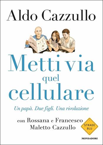 Metti via quel cellulare. Un papà. Due figli. Una rivoluzione - Aldo Cazzullo, Rossana Maletto Cazzullo, Francesco Cazzullo Maletto - Libro Mondadori 2017, Strade blu. Non Fiction | Libraccio.it