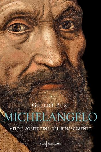 Michelangelo. Mito e solitudine del Rinascimento - Giulio Busi - Libro Mondadori 2017, Le scie. Nuova serie | Libraccio.it