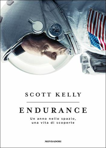 Endurance. Un anno nello spazio, una vita di scoperte - Scott Kelly - Libro Mondadori 2017, Soggettive | Libraccio.it