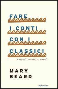 Fare i conti con i classici. Leggerli, studiarli, amarli - Mary Beard - Libro Mondadori 2017, Saggi stranieri | Libraccio.it