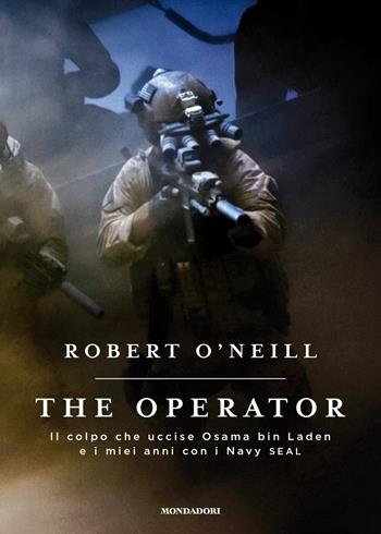 operator. Il colpo che uccise Osama bin Laden e i miei anni con i Navy SEAL - Robert O'Neill - Libro Mondadori 2017, Soggettive | Libraccio.it
