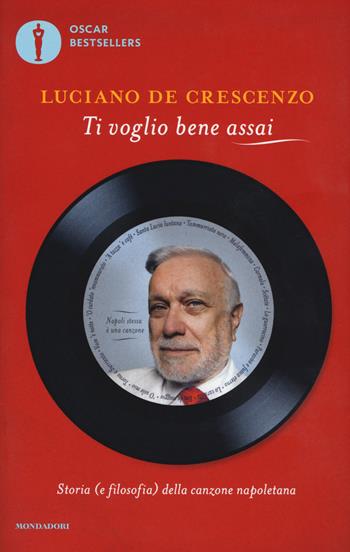 Ti voglio bene assai. Storia e (filosofia) della canzona napoletana - Luciano De Crescenzo - Libro Mondadori 2017, Oscar bestsellers | Libraccio.it