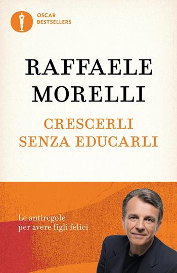 Crescerli senza educarli. Le antiregole per avere figli felici - Raffaele Morelli - Libro Mondadori 2017, Oscar bestsellers | Libraccio.it