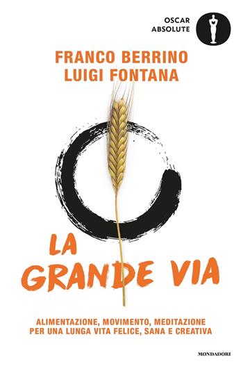 La grande via. Alimentazione, movimento, meditazione per una lunga vita felice, sana e creativa - Franco Berrino, Luigi Fontana - Libro Mondadori 2018, Oscar absolute | Libraccio.it