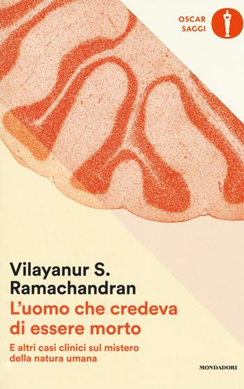 L' uomo che credeva di essere morto e altri casi clinici sul mistero della natura umana - Vilayanur S. Ramachandran - Libro Mondadori 2017, Oscar saggi | Libraccio.it