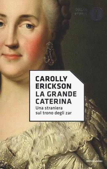 La grande Caterina. Una straniera sul trono degli zar - Carolly Erickson - Libro Mondadori 2017, Oscar storia | Libraccio.it