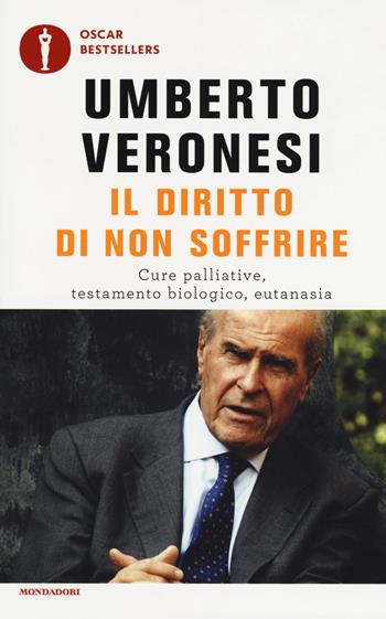 Il diritto di non soffrire. Cure palliative, testamento biologico, eutanasia - Umberto Veronesi - Libro Mondadori 2017, Oscar bestsellers | Libraccio.it