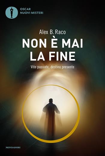 Non è mai la fine. Vite passate, destino presente - Alex B. Raco - Libro Mondadori 2017, Oscar nuovi misteri | Libraccio.it