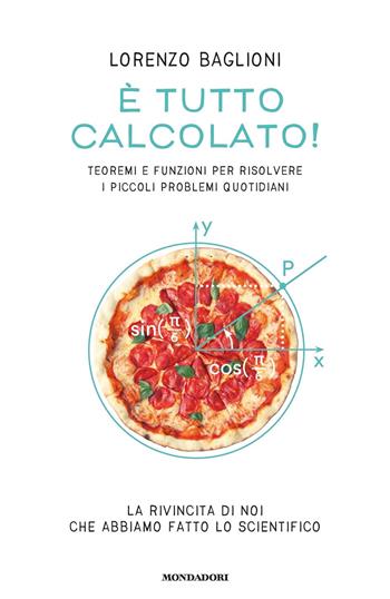 È tutto calcolato! Teoremi e funzioni per risolvere i piccoli problemi quotidiani - Lorenzo Baglioni - Libro Mondadori 2018, Biblioteca umoristica Mondadori | Libraccio.it