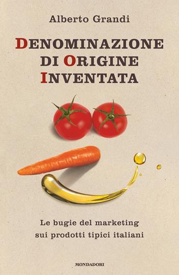 Denominazione di origine inventata. Le bugie del marketing sui prodotti tipici italiani - Alberto Grandi - Libro Mondadori 2018, Gaia | Libraccio.it