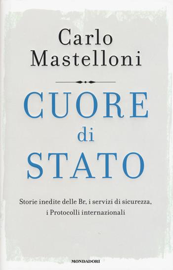 Cuore di Stato. Storie inedite delle Br, i servizi di sicurezza, i protocolli internazionali - Carlo Mastelloni - Libro Mondadori 2017, Frecce | Libraccio.it