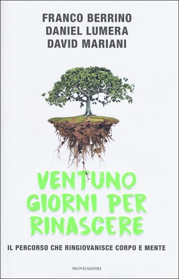 Ventuno giorni per rinascere. Il percorso che ringiovanisce corpo e mente - Franco Berrino, Daniel Lumera, David Mariani - Libro Mondadori 2018, Vivere meglio | Libraccio.it