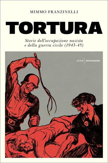 Tortura. Storia dell'occupazione nazista e della guerra civile (1943-45) - Mimmo Franzinelli - Libro Mondadori 2018, Le scie | Libraccio.it