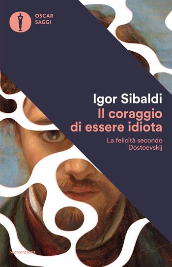 Il coraggio di essere idiota. La felicità secondo Dostoevskij - Igor Sibaldi - Libro Mondadori 2018, Oscar saggi | Libraccio.it