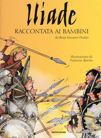 Iliade raccontata ai bambini. Ediz. a colori - Rosa Navarro Durán - Libro Mondadori 2018, Classici illustrati | Libraccio.it