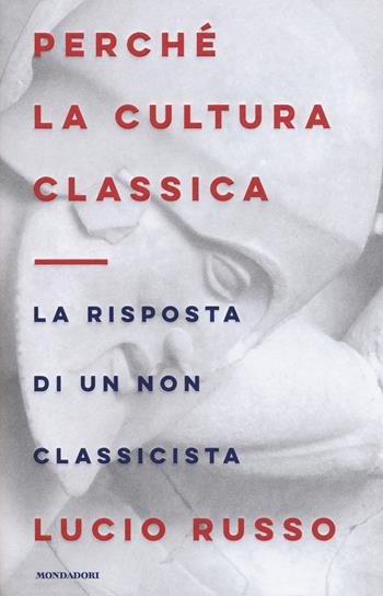 Perché la cultura classica. La risposta di un non classicista - Lucio Russo - Libro Mondadori 2018, Orizzonti | Libraccio.it