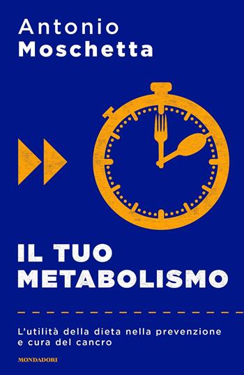 Il tuo metabolismo. L'utilità della dieta nella prevenzione e cura del cancro - Antonio Moschetta - Libro Mondadori 2018 | Libraccio.it