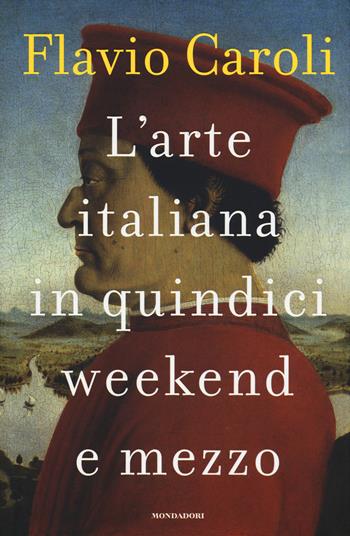 L'arte italiana in quindici weekend e mezzo - Flavio Caroli - Libro Mondadori 2018 | Libraccio.it