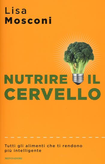 Nutrire il cervello. Tutti gli alimenti che ti rendono più intelligente - Lisa Mosconi - Libro Mondadori 2018, Sentieri | Libraccio.it