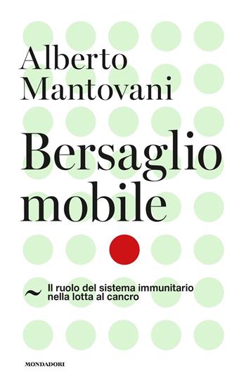 Bersaglio mobile. Il ruolo del sistema immunitario nella lotta al cancro - Alberto Mantovani - Libro Mondadori 2018, Orizzonti | Libraccio.it