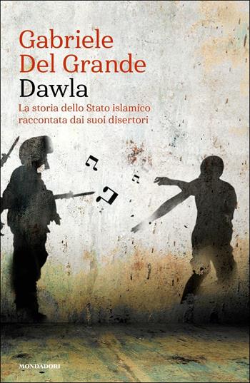 Dawla. La storia dello Stato islamico raccontata dai suoi disertori - Gabriele Del Grande - Libro Mondadori 2018, Narrative | Libraccio.it