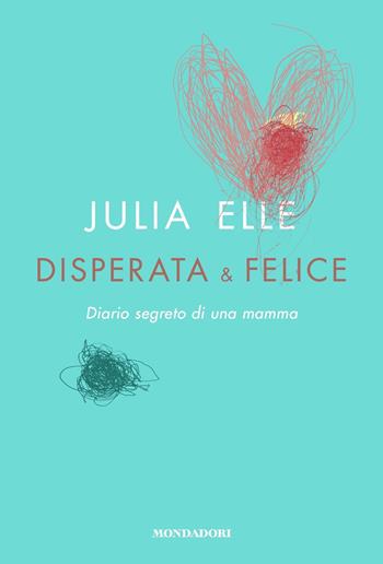 Disperata & felice. Diario segreto di una mamma - Julia Elle - Libro Mondadori 2018, Vivere meglio | Libraccio.it