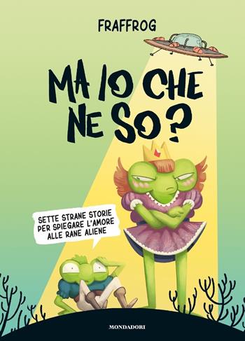 Ma io che ne so? Sette strane storie per spiegare l'amore alle rane aliene - Fraffrog - Libro Mondadori 2020, Chrysalide | Libraccio.it