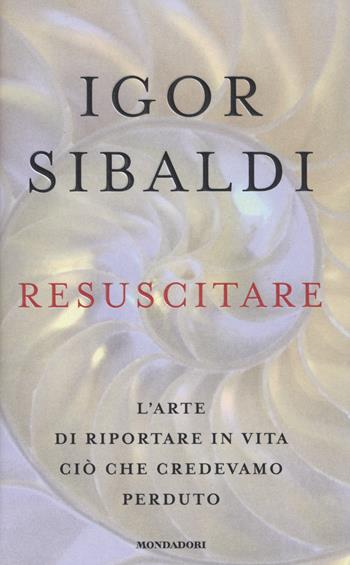 Resuscitare. L'arte di riportare in vita ciò che credevamo perduto - Igor Sibaldi - Libro Mondadori 2018, Gaia | Libraccio.it