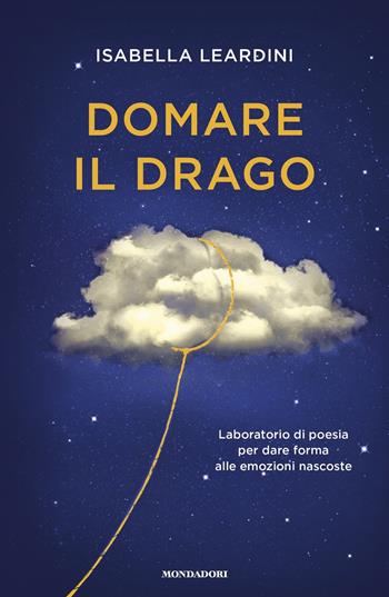 Domare il drago. Laboratorio di poesia per dare forma alle emozioni nascoste - Isabella Leardini - Libro Mondadori 2018, Vivere meglio | Libraccio.it