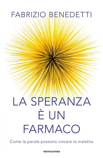 La speranza è un farmaco. Come le parole possono vincere la malattia - Fabrizio Benedetti - Libro Mondadori 2018, Vivere meglio | Libraccio.it