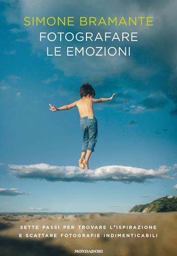 Fotografare le emozioni. Sette passi per trovare l'ispirazione e scattare fotografie indimenticabili - Simone Bramante - Libro Mondadori 2018, Vivere meglio | Libraccio.it