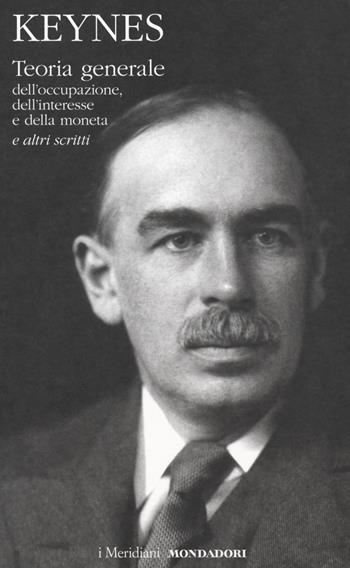 Teoria generale dell'occupazione, dell'interesse e della moneta e altri scritti - John Maynard Keynes - Libro Mondadori 2019, I Meridiani | Libraccio.it
