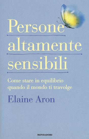 Persone altamente sensibili. Come stare in equilibrio quando il mondo ti travolge - Elaine Aron - Libro Mondadori 2018, Vivere meglio | Libraccio.it