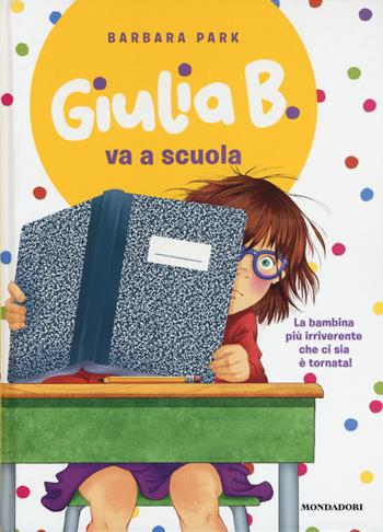 Giulia B. va a scuola. Ediz. illustrata - Barbara Park - Libro Mondadori 2018, Giulia B. | Libraccio.it