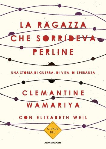 La ragazza che sorrideva perline. Una storia di guerra, di vita, di speranza - Clemantine Wamariya, Elisabeth Weil - Libro Mondadori 2018, Strade blu. Non Fiction | Libraccio.it