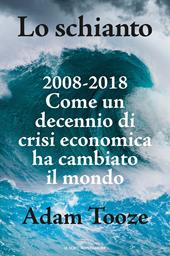 Lo schianto. 2008-2018. Come un decennio di crisi economica ha cambiato il mondo