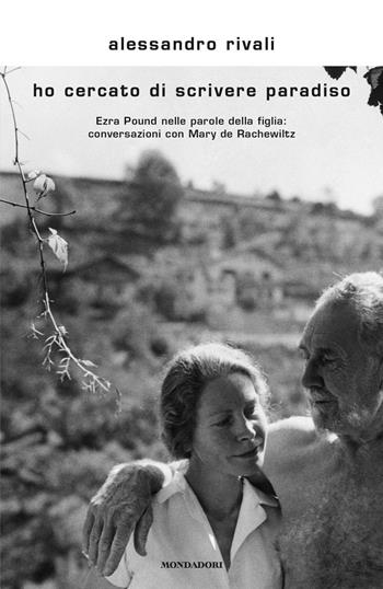 Ho cercato di scrivere paradiso. Ezra Pound nelle parole della figlia: conversazioni con Mary de Rachewiltz - Alessandro Rivali - Libro Mondadori 2018, Scrittori italiani e stranieri | Libraccio.it