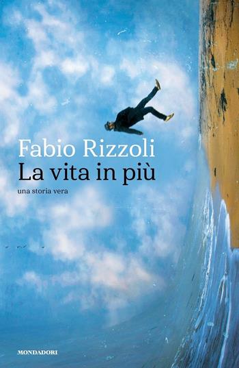 La vita in più. Una storia vera - Fabio Rizzoli - Libro Mondadori 2019, Narrative | Libraccio.it