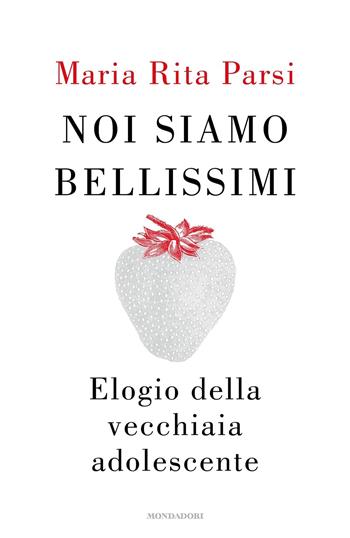 Noi siamo bellissimi. Elogio della vecchiaia adolescente - Maria Rita Parsi - Libro Mondadori 2023, Vivere meglio | Libraccio.it
