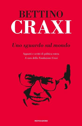 Uno sguardo sul mondo. Appunti e scritti di politica estera - Bettino Craxi - Libro Mondadori 2018, Varia saggistica italiana | Libraccio.it