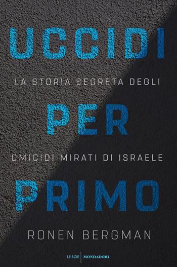 Uccidi per primo. La storia segreta degli omicidi mirati di Israele - Ronen Bergman - Libro Mondadori 2018, Le scie. Nuova serie stranieri | Libraccio.it