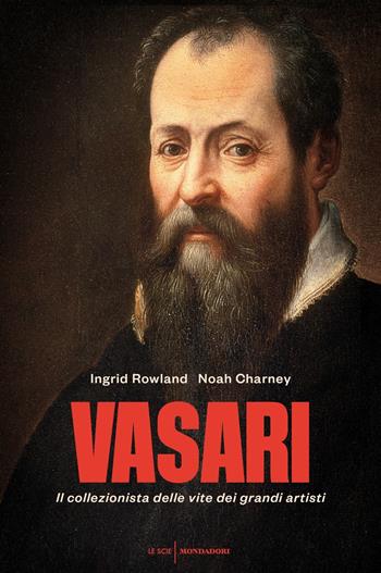 Vasari. Il collezionista delle vite dei grandi artisti - Ingrid Rowland, Noah Charney - Libro Mondadori 2018, Le scie | Libraccio.it