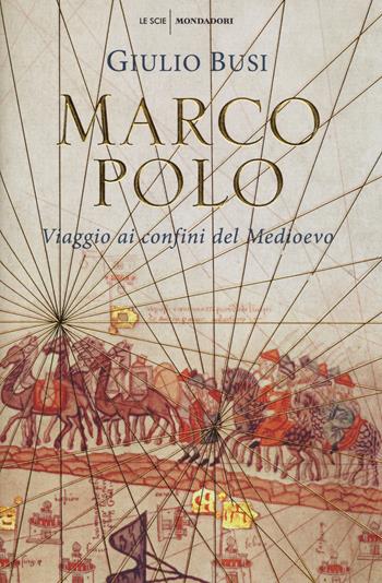 Marco Polo. Viaggio ai confini del Medioevo - Giulio Busi - Libro Mondadori 2018, Le scie | Libraccio.it