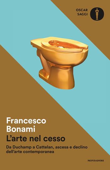 L'arte nel cesso. Da Duchamp a Cattelan, ascesa e declino dell'arte contemporanea - Francesco Bonami - Libro Mondadori 2018, Oscar saggi | Libraccio.it